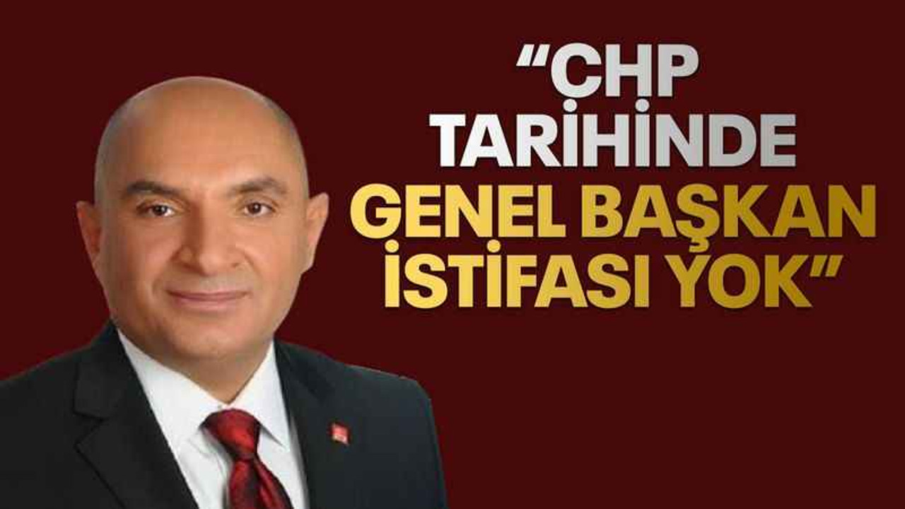 Tarhan “CHP tarihinde genel başkan istifası yok”